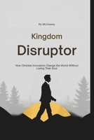 Kingdom Disruptor: How Christian Innovators Change the World Without Losing Their Soul B0GCJ6QVJ8 Book Cover