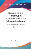 Memoirs Of The Rev. S. F. Johnston, The Rev. J. W. Matheson, And Mrs. Mary Johnston Matheson. Missionaries On Tanna. With Selections From Their ... Inhabitants And Missionary Work Among Them 1372869948 Book Cover