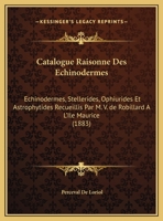 Catalogue Raisonne Des Echinodermes: Echinodermes, Stellerides, Ophiurides Et Astrophytides Recueillis Par M. V. De Robillard A L'ile Maurice (1883) 1168092949 Book Cover