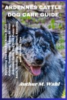 ARDENNES CATTLE DOG CARE GUIDE: Everything You Need to Know About Raising, Training, and Caring for Your Ardennes Cattle Dog From Puppy to Adult, Including Temperament, Exercise, and Nutrition Tips B0FM8BHY2Z Book Cover