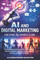 AI and Digital Marketing for Gyms & SPORTS CLUB: The Practical Guide to Social Media, Online Advertising and Artificial Intelligence for Coaches and Club Managers B0GR1QMBW3 Book Cover