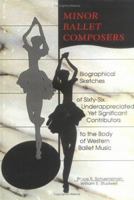 Minor Ballet Composers: Biographical Sketches of Sixty-Six Underappreciated Yet Significant Contributors to the Body of West 1138981176 Book Cover
