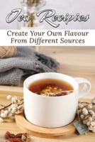Tea Recipies: Create Your Own Flavour From Different Sources: Popular Tea Blends B0991DQ8M9 Book Cover