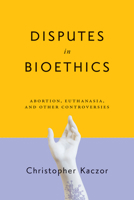 Disputes in Bioethics: Abortion, Euthanasia, and Other Controversies 0268108102 Book Cover