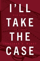 I'll Take The Case: Wild  True Law Stories 1098348613 Book Cover