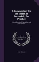 A Commentary on the Vision of Zechariah, the Prophet: With a Corrected Translation and Critical Notes - Primary Source Edition 1341216918 Book Cover