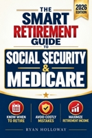 The Smart Retirement Guide to Social Security & Medicare: Know the Right Time to Retire, Avoid Costly Mistakes & Maximize Retirement Income So You Can Enjoy the Years Ahead Without Financial Stress B0HHX83BTV Book Cover