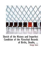 Sketch of the History and Imperfect Condition of the Parochial Records of Births, Deaths, and Marriages in Scotland 055473219X Book Cover