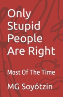 Only Stupid People Are Right: Most Of The Time B0BFTSZ99L Book Cover