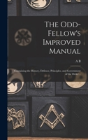 The Odd-fellow's Improved Manual: Containing the History, Defence, Principles, and Government of the Order .. 1019183527 Book Cover