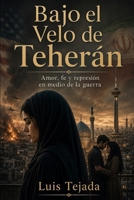 Bajo el Velo de Teherán: Amor, fe y represión en medio de la guerra (Novela romántica y drama) (Spanish Edition) B0H2LCRYKR Book Cover