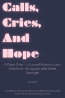 Calls, Cries, And Hope: A Deep Dive into Long-Distance Love, Emotional Struggles, and Silent Strength : 12 Chapters of Love, Loneliness, and the Quiet Strength Behind Every Long-Distance Bond B0FHWJQ7T1 Book Cover