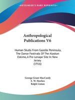 Anthropological Publications V6: Human Skulls From Gazelle Peninsula, The Dance Festivals Of The Alaskan Eskimo, A Pre-Lenape Site In New Jersey 1166582590 Book Cover