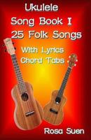 Ukulele Song Book 1: 25 Folk Songs With Lyrics & Chord Tabs for Singalong 1500343781 Book Cover