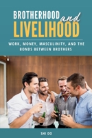 Brotherhood & Livelihood: Work, Money, Masculinity, and the Bonds Between Brothers B0GH66V8DD Book Cover