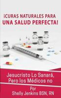 Curas Naturales Para Una Salud Pefecta: Jesucristo Lo Sanará, Pero los Médicos No 1719056056 Book Cover