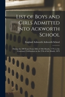 List of Boys and Girls Admitted Into Ackworth School: During the 100 Years From 18th of 10th Month, 1779, to the Centenary Celebration on the 27th of 6th Month, 1879 9354308309 Book Cover