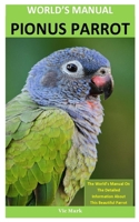 World's Manual Pionus Parrot: The World’s Manual On The Detailed Information About  This Beautiful Parrot B084Z3WXJT Book Cover