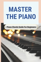 Master The Piano: Piano Chords Guide For Beginners: Piano Keyboard Guide For Beginners B095GNLWD2 Book Cover