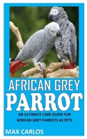AFRICAN GREY PARROT: An Ultimate Care Guide for African Grey Parrots as Pets B09G9J2CW1 Book Cover