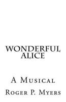 Wonderful Alice: A Musical by Roger P. Myers 1452858349 Book Cover