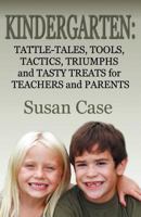 Kindergarten: Tattle-Tales, Tools, Tactics, Triumphs and Tasty Treats for Teachers and Parents 0937660965 Book Cover
