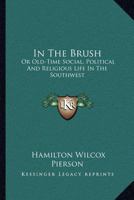 In the Brush; Or, Old-Time Social, Political, and Religious Life in the Southwest 1018261427 Book Cover