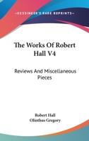 The Works Of Robert Hall V4: Reviews And Miscellaneous Pieces 1432638041 Book Cover