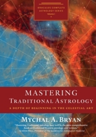 Mastering Traditional Astrology: A Depth of Beginning in the Celestial Art B0C4MJNKZZ Book Cover