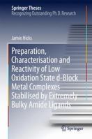 Preparation, Characterisation and Reactivity of Low Oxidation State d-Block Metal Complexes Stabilised by Extremely Bulky Amide Ligands 9811029040 Book Cover