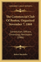 The Commercial Club Of Boston, Organized November 7, 1868: Constitution, Officers, Chronology, Retrospect 1120738563 Book Cover