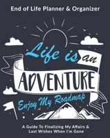 Life Is An Adventure Enjoy My Roadmap: End of Life Planner & Organizer: A Guide To Finalizing My Affairs & Last Wishes When I'm Gone 1710364475 Book Cover