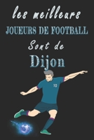 Les meilleurs joueurs de football sont de Dijon Carnet de notes: Carnet de note pour les Joueurs de football nés Dijon cadeaux pour un ami, une ... famille amateur de football (French Edition) B084QHPK1M Book Cover
