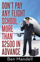 Don't Pay Any Flight School More Than $2500 In Advance: The Censored Information The Bad Guys Don't Want You To Know 0615990010 Book Cover