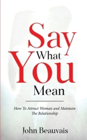 Say What You Mean: How To Attract Woman and Maintain The Relationship B0BHL45PCS Book Cover