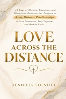 LOVE ACROSS THE DISTANCE: 40 Days of Christian Devotions and Discussion Questions for Couples in Long-Distance Relationships to Stay Connected, Pray Together, and Grow in Faith B0HJ5ZTX4B Book Cover