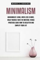 Minimalism: Minimalist Living, When Less Is More; Value Yourself Over the Material Things -Practical Guide How to Declutter and Simplify Your Life 1548701858 Book Cover