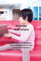 Mamma Non Urlare: Come Educare i Bambini Senza Rabbia o Stress con la Disciplina Positiva (Italian Edition) B0CL9BP18C Book Cover