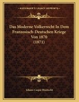 Das Moderne Volkerrecht In Dem Franzosisch-Deutschen Kriege Von 1870 1162131578 Book Cover