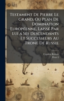 Testament De Pierre Le Grand, Ou Plan De Domination EuropÃ(c)enne, LaissÃ(c) Par Lui a Ses Descendants Et Successeurs Au Trone De Russie (French Edition) 1023981548 Book Cover