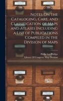 Notes On The Cataloging, Care, And Classification Of Maps And Atlases Including A List Of Publications Compiled In The Division Of Maps... 1018517197 Book Cover