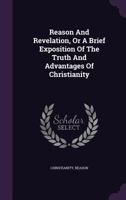 Reason and Revelation, or a Brief Exposition of the Truth and Advantages of Christianity 1347676805 Book Cover