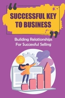Successful Key To Business: Building Relationships For Successful Selling: Strategies For Building The Relationships In Business B09CF2LTHV Book Cover
