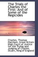 The Trials of Charles the First, and of Some of the Regicides: With Biographies of Bradshaw, Ireton, Harrison, and Others, and With Notes 1275069967 Book Cover