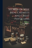 Secrets of Wise men, Chemists and Great Physicians 1021492736 Book Cover
