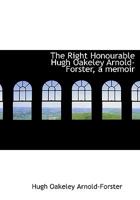 The Right Honourable Hugh Oakeley Arnold-Forster, a Memoir 1022030213 Book Cover