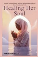 Healing Her Soul: Islamic Guidance for Muslim Women Recovering from Emotional Pain B0G527YV3W Book Cover