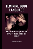 Feminine Body Language: The ultimate guide on how to turn a man on easily. B0BQXYK5L4 Book Cover