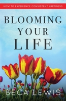 Blooming Your Life: How To Experience Consistent Happiness 1735784362 Book Cover
