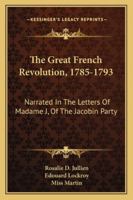 The Great French Revolution 1785 to 1793 Narrated in the Letters of Madame J of the Jacobin Party 1163240206 Book Cover